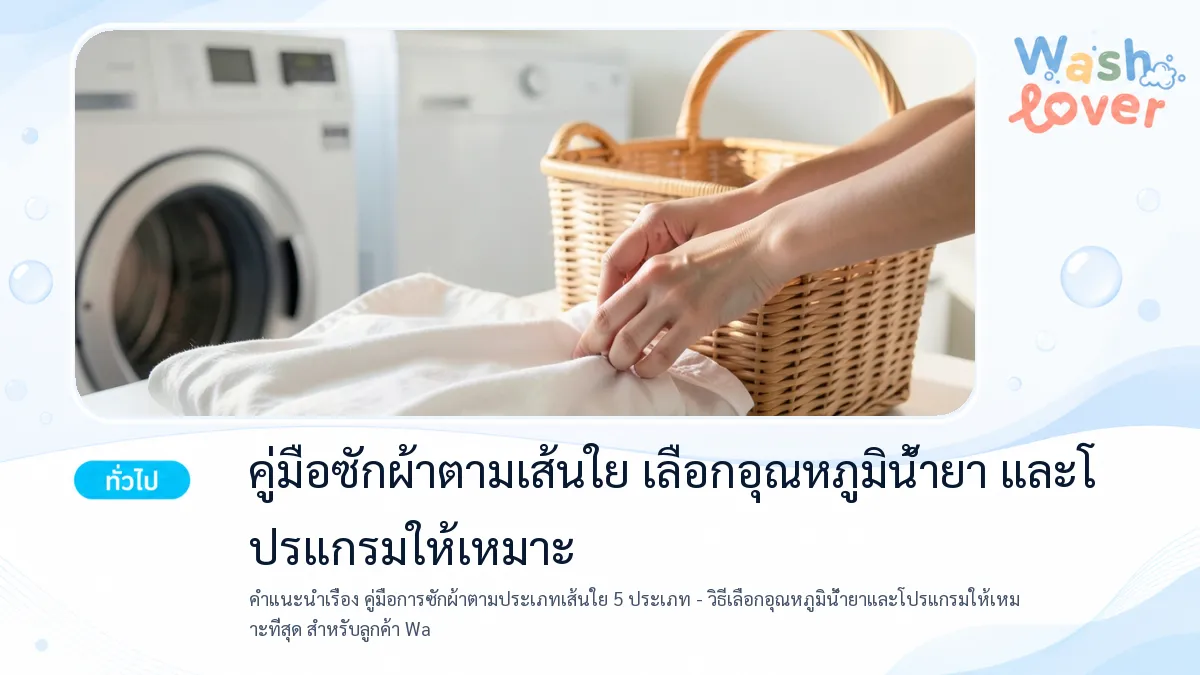 คู่มือการซักผ้าตามประเภทเส้นใย 5 ประเภท – วิธีเลือกอุณหภูมิน้ำยาและโปรแกรมให้เหมาะที่สุด