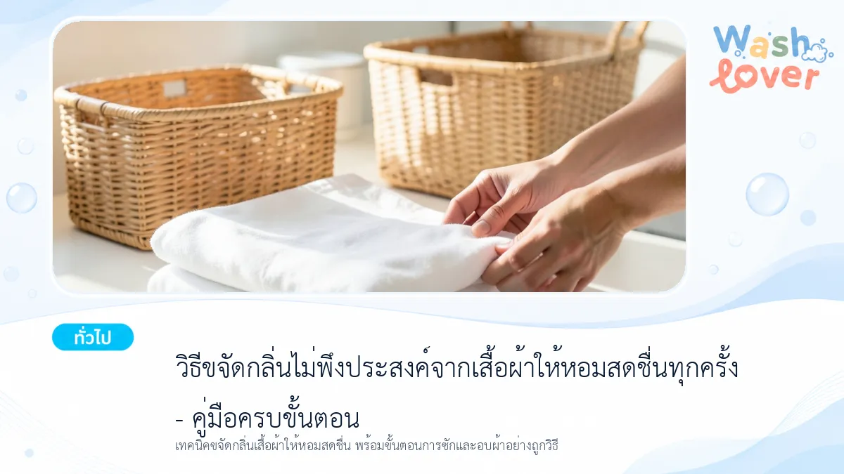วิธีขจัดกลิ่นไม่พึงประสงค์จากเสื้อผ้าให้หอมสดชื่นทุกครั้ง – คู่มือครบขั้นตอน